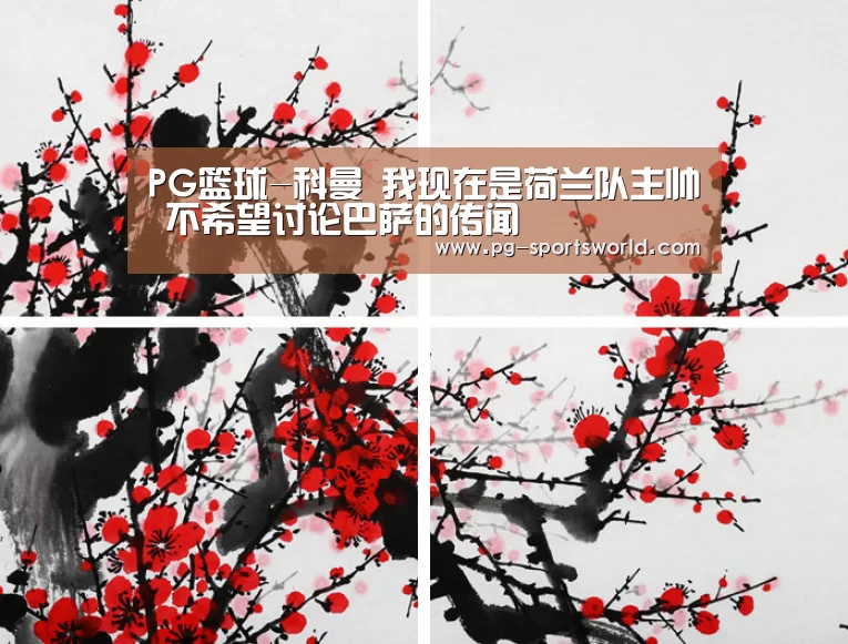 PG篮球-科曼 我现在是荷兰队主帅 不希望讨论巴萨的传闻(图1) PG竞猜