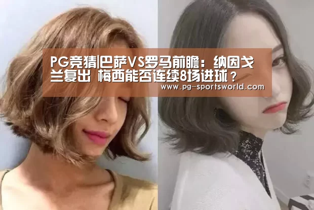 PG竞猜|巴萨VS罗马前瞻:纳因戈兰复出 梅西能否连续8场进球?(图1) PG体育