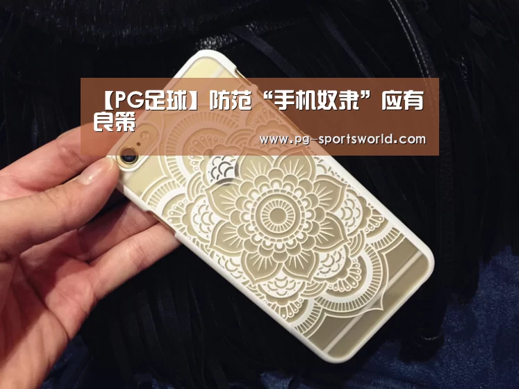 【PG足球】防范“手机奴隶”应有良策(图1) PG篮球