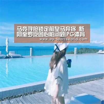 马竞寻枪锁定前皇马弃将 新阿奎罗受困心脏问题|PG体育(图1) PG竞猜