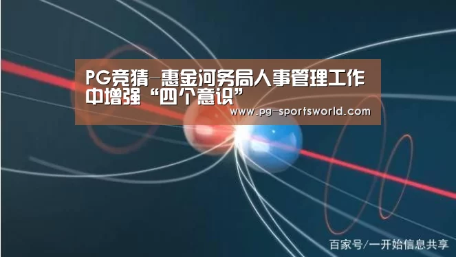 PG竞猜-惠金河务局人事管理工作中增强“四个意识”(图3) PG体育