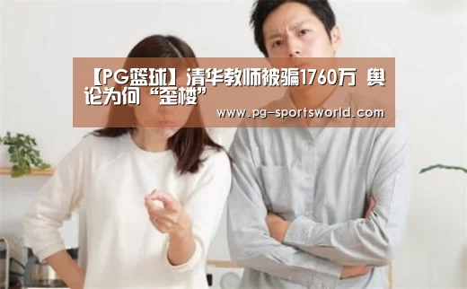 【PG篮球】清华教师被骗1760万 舆论为何“歪楼”(图3) PG篮球