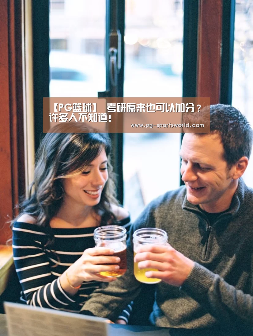 【PG篮球】
考研原来也可以加分?许多人不知道!(图4) PG竞猜