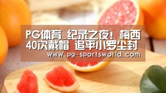 PG体育_纪录之夜!梅西40次戴帽 追平小罗尘封11年神纪录(图2) PG竞猜