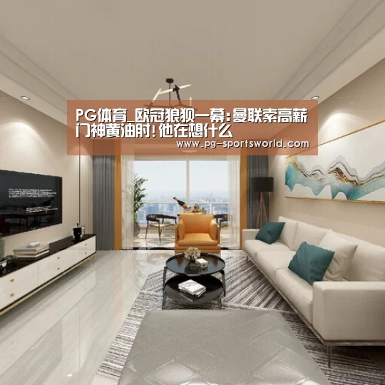 PG体育_欧冠狼狈一幕:曼联索高薪门神黄油肘!他在想什么(图2) PG足球