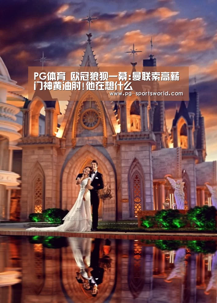 PG体育_欧冠狼狈一幕:曼联索高薪门神黄油肘!他在想什么(图3) PG篮球